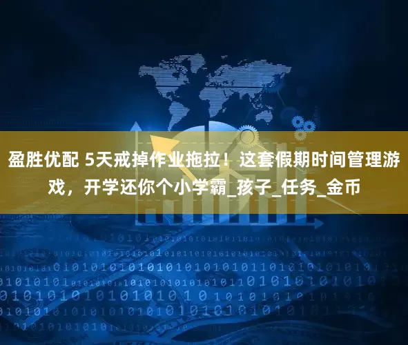 盈胜优配 5天戒掉作业拖拉！这套假期时间管理游戏，开学还你个小学霸_孩子_任务_金币