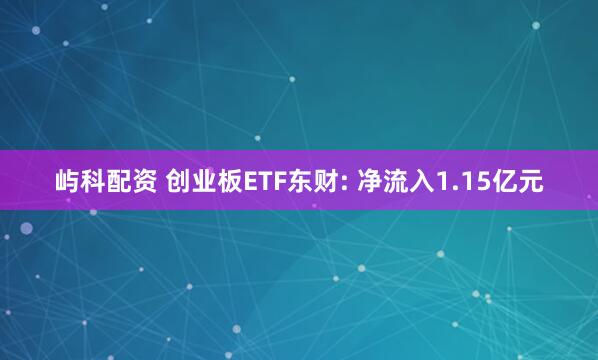屿科配资 创业板ETF东财: 净流入1.15亿元