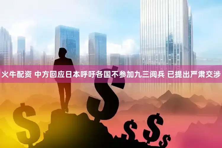 火牛配资 中方回应日本呼吁各国不参加九三阅兵 已提出严肃交涉