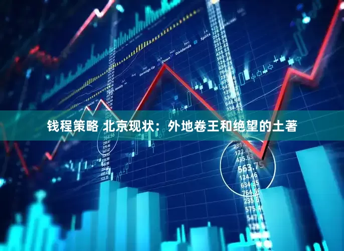 钱程策略 北京现状：外地卷王和绝望的土著